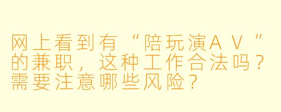 网上看到有“陪玩演AV”的兼职，这种工作合法吗？需要注意哪些风险？