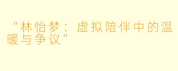 “林怡梦：虚拟陪伴中的温暖与争议”