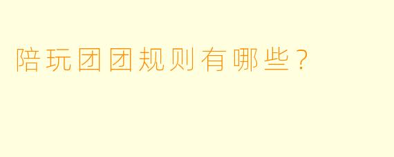 陪玩团团规则有哪些？