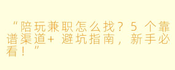 “陪玩兼职怎么找？5个靠谱渠道+避坑指南，新手必看！”