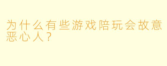为什么有些游戏陪玩会故意恶心人？