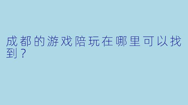 成都的游戏陪玩在哪里可以找到？
