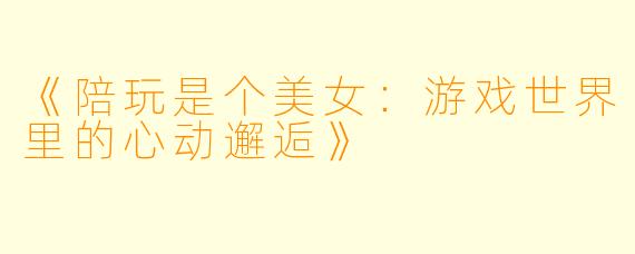 《陪玩是个美女：游戏世界里的心动邂逅》