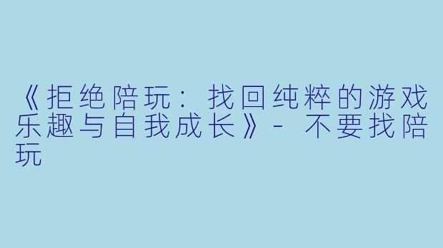 《拒绝陪玩：找回纯粹的游戏乐趣与自我成长》-不要找陪玩