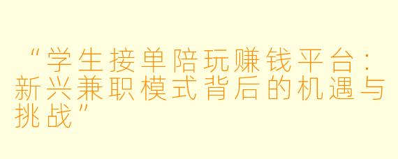 “学生接单陪玩赚钱平台：新兴兼职模式背后的机遇与挑战”