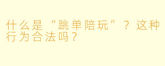 什么是“跳单陪玩”？这种行为合法吗？