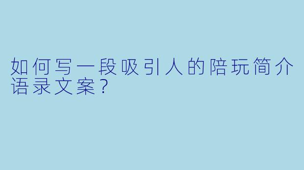 如何写一段吸引人的陪玩简介语录文案？
