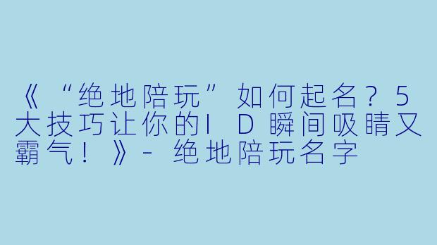 《“绝地陪玩”如何起名？5大技巧让你的ID瞬间吸睛又霸气！》-绝地陪玩名字