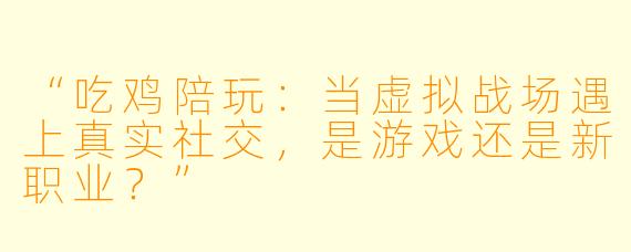 “吃鸡陪玩：当虚拟战场遇上真实社交，是游戏还是新职业？”