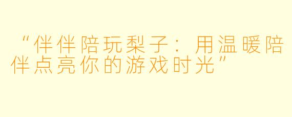 “伴伴陪玩梨子：用温暖陪伴点亮你的游戏时光”