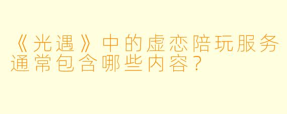 《光遇》中的虚恋陪玩服务通常包含哪些内容？