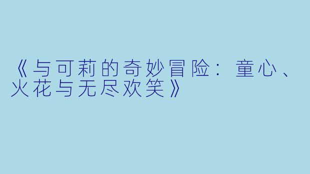 《与可莉的奇妙冒险：童心、火花与无尽欢笑》