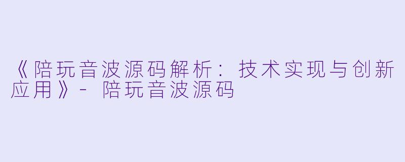 《陪玩音波源码解析：技术实现与创新应用》-陪玩音波源码