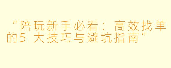“陪玩新手必看：高效找单的5大技巧与避坑指南”