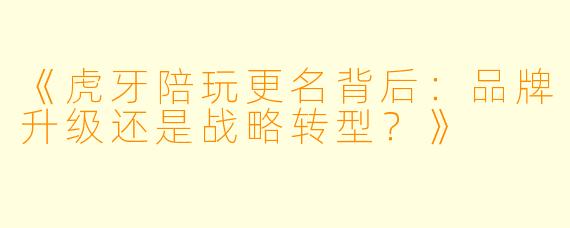 《虎牙陪玩更名背后：品牌升级还是战略转型？》