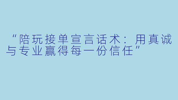 “陪玩接单宣言话术：用真诚与专业赢得每一份信任”