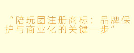 “陪玩团注册商标：品牌保护与商业化的关键一步”