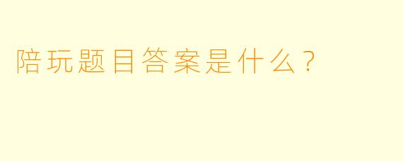 陪玩题目答案是什么？