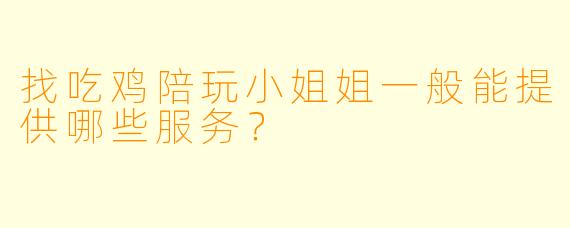 找吃鸡陪玩小姐姐一般能提供哪些服务？