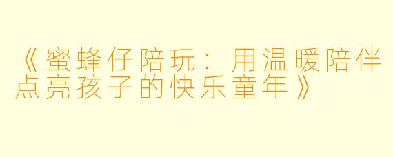 《蜜蜂仔陪玩：用温暖陪伴点亮孩子的快乐童年》