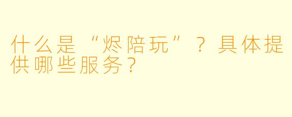 什么是“烬陪玩”？具体提供哪些服务？
