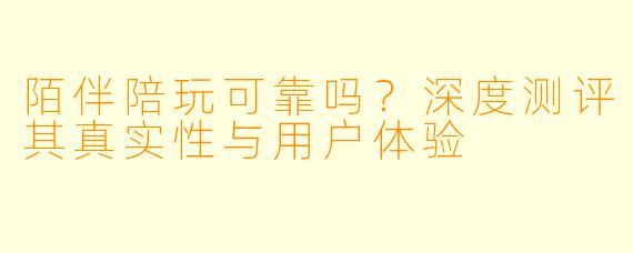陌伴陪玩可靠吗？深度测评其真实性与用户体验