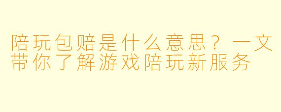陪玩包赔是什么意思？一文带你了解游戏陪玩新服务