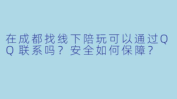 在成都找线下陪玩可以通过QQ联系吗？安全如何保障？
