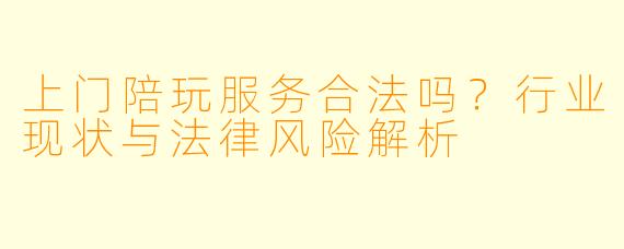 上门陪玩服务合法吗？行业现状与法律风险解析