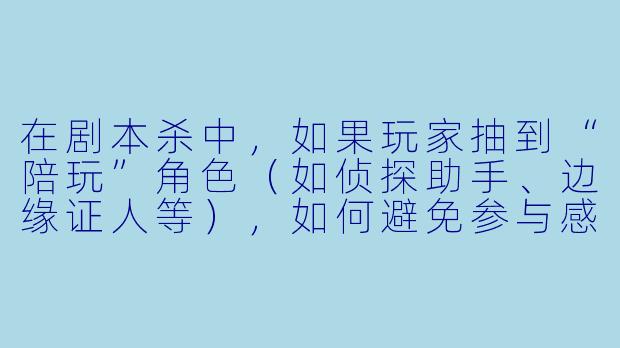 在剧本杀中，如果玩家抽到“陪玩”角色（如侦探助手、边缘证人等），如何避免参与感过低，更好地融入主线剧情？