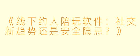 《线下约人陪玩软件：社交新趋势还是安全隐患？》
