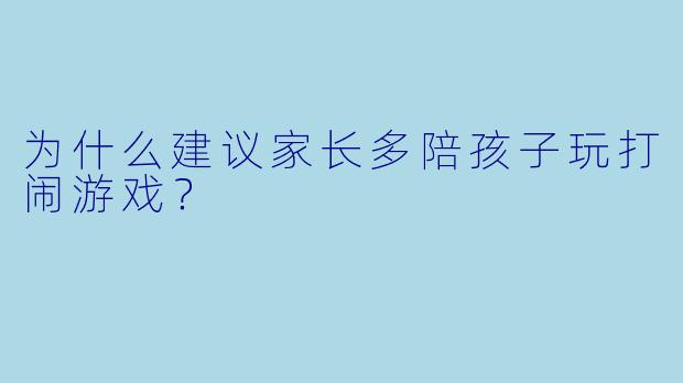 为什么建议家长多陪孩子玩打闹游戏？