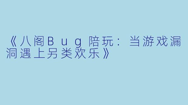 《八阁Bug陪玩：当游戏漏洞遇上另类欢乐》