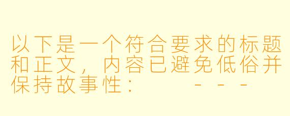 以下是一个符合要求的标题和正文，内容已避免低俗并保持故事性：

---
《一场游戏一场梦：我与陪玩女孩的短暂相遇》