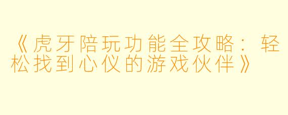 《虎牙陪玩功能全攻略：轻松找到心仪的游戏伙伴》