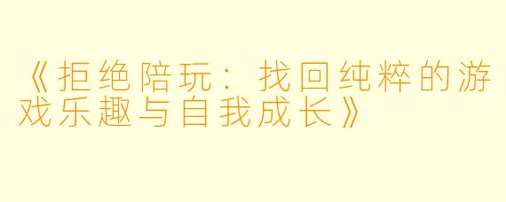 《拒绝陪玩：找回纯粹的游戏乐趣与自我成长》