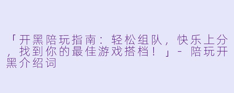 「开黑陪玩指南：轻松组队，快乐上分，找到你的最佳游戏搭档！」-陪玩开黑介绍词