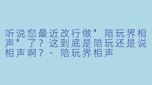 听说您最近改行做