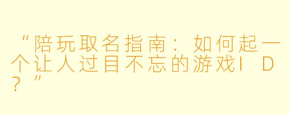 “陪玩取名指南：如何起一个让人过目不忘的游戏ID？”