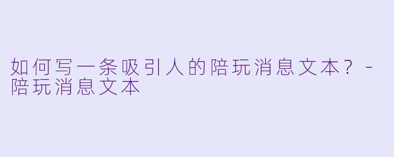 如何写一条吸引人的陪玩消息文本？-陪玩消息文本