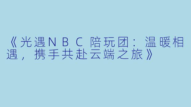 《光遇NBC陪玩团：温暖相遇，携手共赴云端之旅》