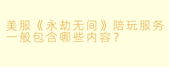 美服《永劫无间》陪玩服务一般包含哪些内容？