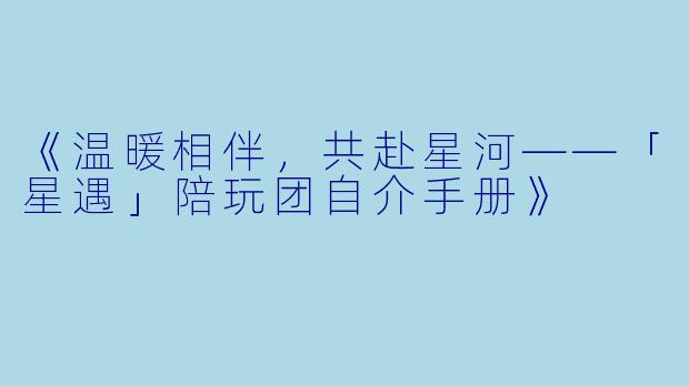 《温暖相伴，共赴星河——「星遇」陪玩团自介手册》
