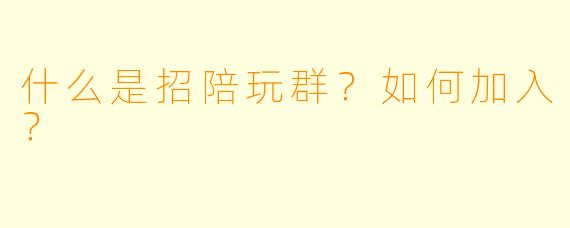 什么是招陪玩群？如何加入？