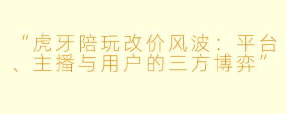 “虎牙陪玩改价风波：平台、主播与用户的三方博弈”