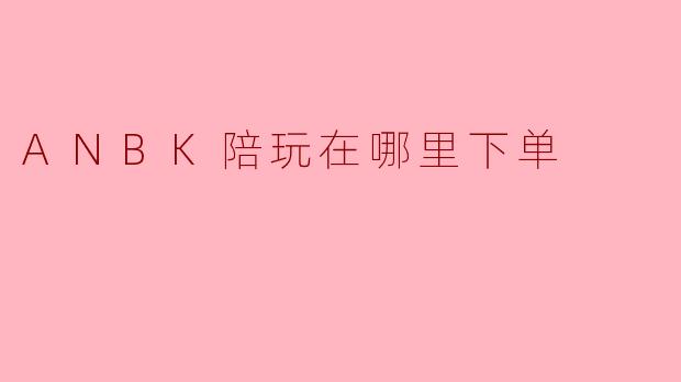 ANBK陪玩在哪里下单
