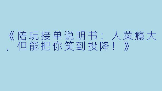 《陪玩接单说明书：人菜瘾大，但能把你笑到投降！》