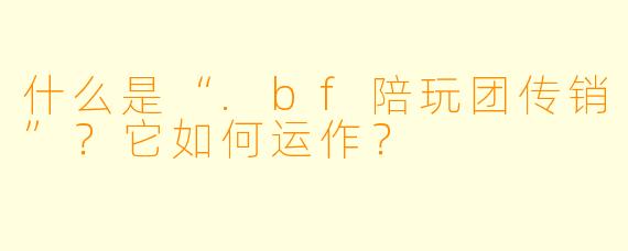 什么是“.bf陪玩团传销”？它如何运作？