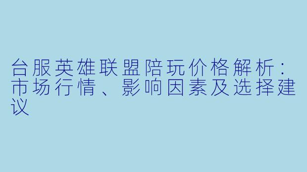 台服英雄联盟陪玩价格解析：市场行情、影响因素及选择建议