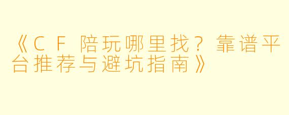《CF陪玩哪里找？靠谱平台推荐与避坑指南》